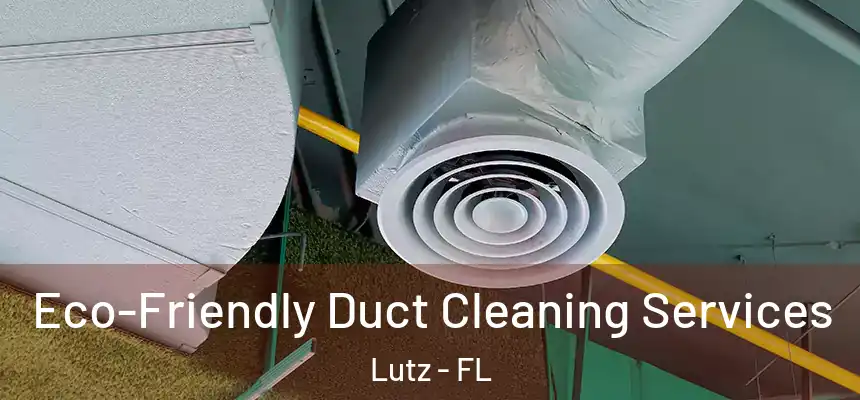  Eco-Friendly Duct Cleaning Services Lutz - FL