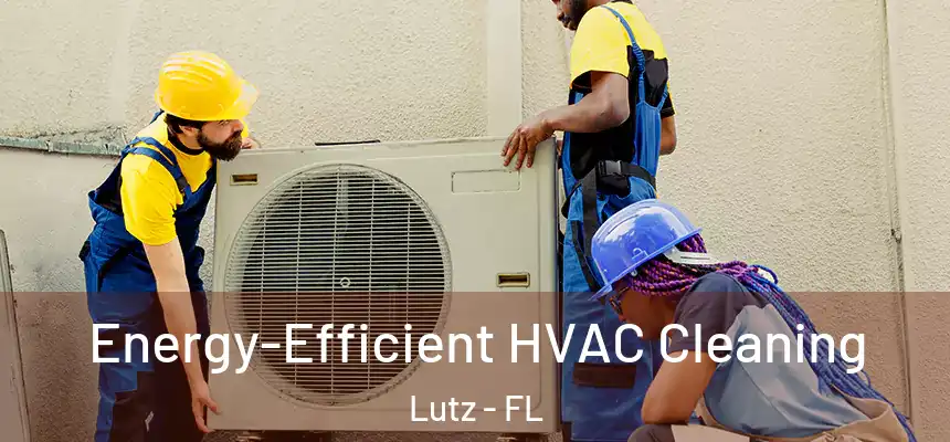  Energy-Efficient HVAC Cleaning Lutz - FL